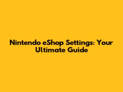 Nintendo eShop Settings: Your Ultimate Guide