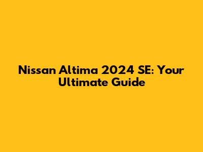 Nissan Altima 2024 SE: Your Ultimate Guide