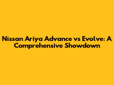 Nissan Ariya Advance vs Evolve: A Comprehensive Showdown