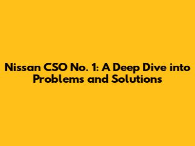 Nissan CSO No. 1: A Deep Dive into Problems and Solutions