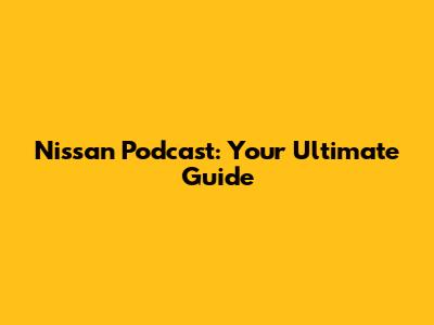 Nissan Podcast: Your Ultimate Guide