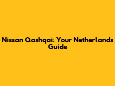 Nissan Qashqai: Your Netherlands Guide
