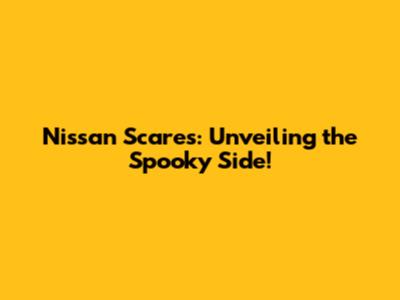 Nissan Scares: Unveiling the Spooky Side!