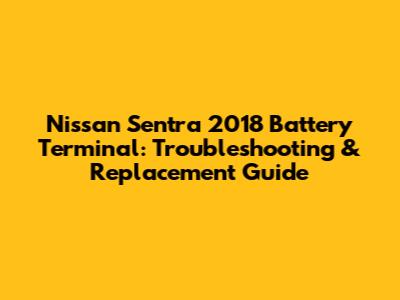 Nissan Sentra 2018 Battery Terminal: Troubleshooting & Replacement Guide