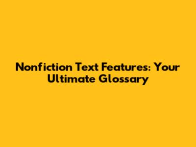 Nonfiction Text Features: Your Ultimate Glossary