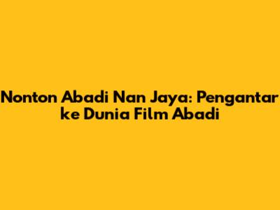 Nonton Abadi Nan Jaya: Pengantar ke Dunia Film Abadi