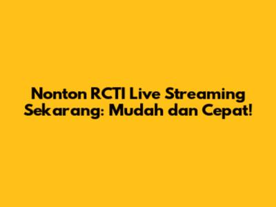 Nonton RCTI Live Streaming Sekarang: Mudah dan Cepat!