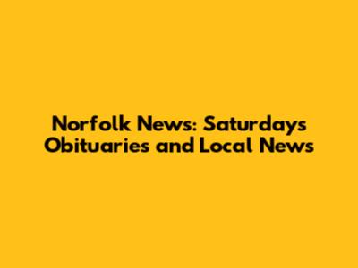 Norfolk News: Saturday's Obituaries and Local News