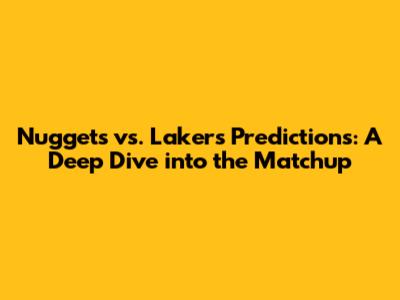 Nuggets vs. Lakers Predictions: A Deep Dive into the Matchup