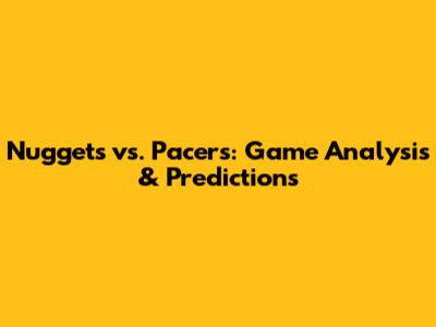 Nuggets vs. Pacers: Game Analysis & Predictions