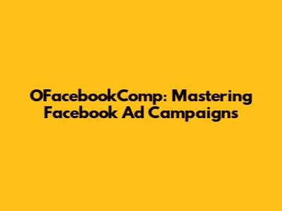 OFacebookComp: Mastering Facebook Ad Campaigns