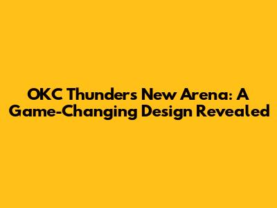 OKC Thunder's New Arena: A Game-Changing Design Revealed