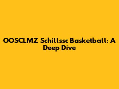 OOSCLMZ Schillssc Basketball: A Deep Dive