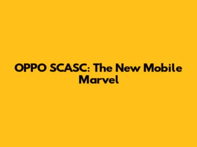 OPPO SCASC: The New Mobile Marvel