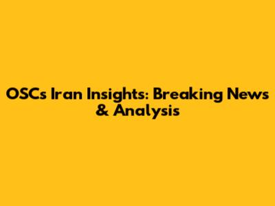 OSC's Iran Insights: Breaking News & Analysis