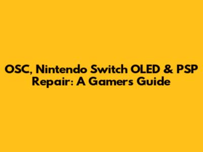 OSC, Nintendo Switch OLED & PSP Repair: A Gamer's Guide