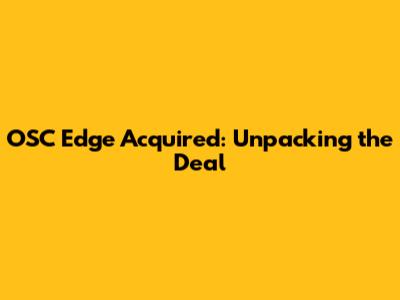 OSC Edge Acquired: Unpacking the Deal