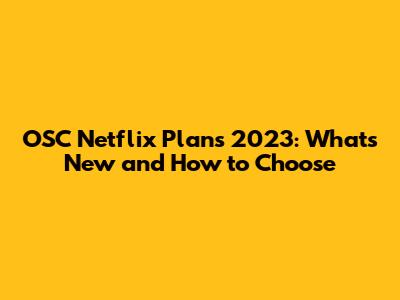 OSC Netflix Plans 2023: What's New and How to Choose