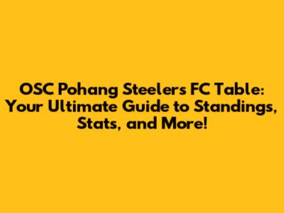OSC Pohang Steelers FC Table: Your Ultimate Guide to Standings, Stats, and More!