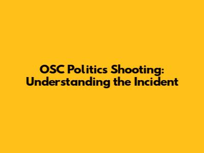 OSC Politics Shooting: Understanding the Incident