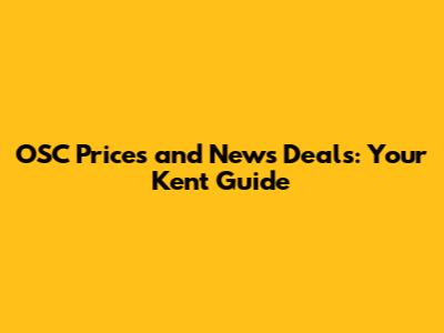 OSC Prices and News Deals: Your Kent Guide