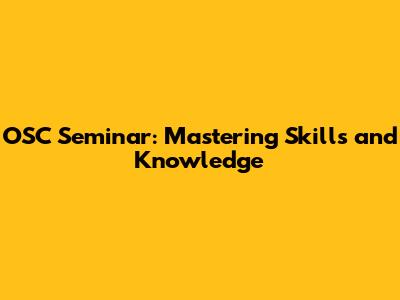 OSC Seminar: Mastering Skills and Knowledge