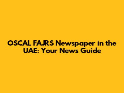 OSCAL FAJRS Newspaper in the UAE: Your News Guide