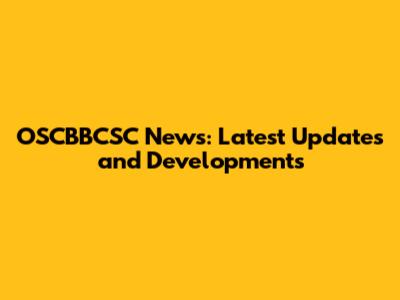 OSCBBCSC News: Latest Updates and Developments