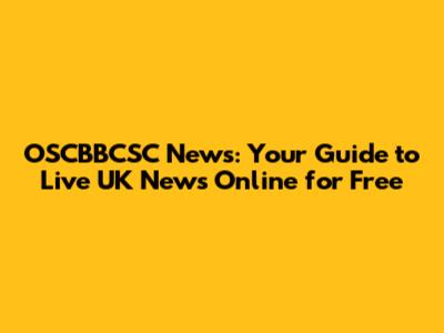 OSCBBCSC News: Your Guide to Live UK News Online for Free