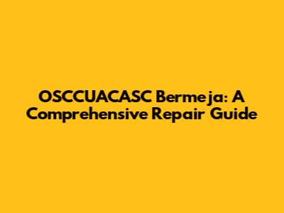 OSCCUACASC Bermeja: A Comprehensive Repair Guide