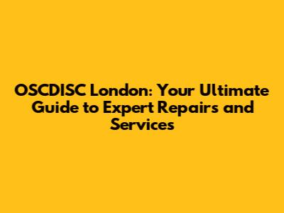 OSCDISC London: Your Ultimate Guide to Expert Repairs and Services