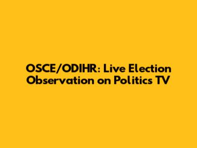 OSCE/ODIHR: Live Election Observation on Politics TV