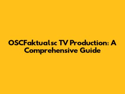 OSCFaktualsc TV Production: A Comprehensive Guide