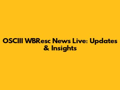 OSCIII WBResc News Live: Updates & Insights
