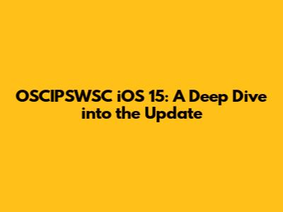 OSCIPSWSC iOS 15: A Deep Dive into the Update