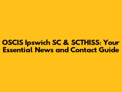 OSCIS Ipswich SC & SCTHISS: Your Essential News and Contact Guide