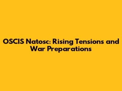 OSCIS Natosc: Rising Tensions and War Preparations