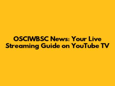 OSCIWBSC News: Your Live Streaming Guide on YouTube TV