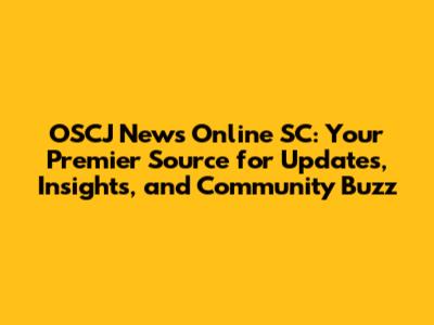 OSCJ News Online SC: Your Premier Source for Updates, Insights, and Community Buzz