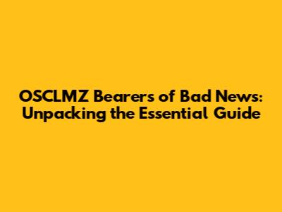 OSCLMZ Bearers of Bad News: Unpacking the Essential Guide