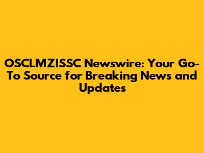 OSCLMZISSC Newswire: Your Go-To Source for Breaking News and Updates