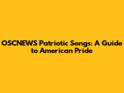 OSCNEWS Patriotic Songs: A Guide to American Pride