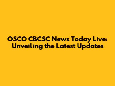 OSCO CBCSC News Today Live: Unveiling the Latest Updates