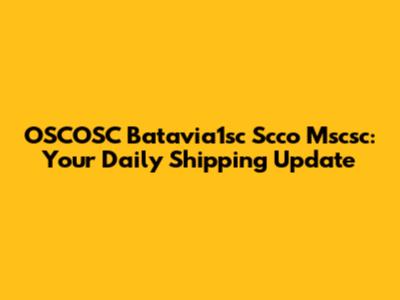 OSCOSC Batavia1sc Scco Mscsc: Your Daily Shipping Update