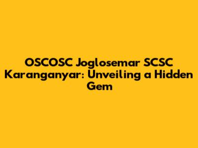OSCOSC Joglosemar SCSC Karanganyar: Unveiling a Hidden Gem