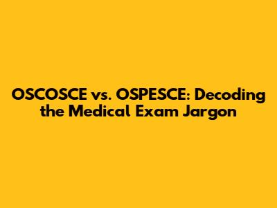 OSCOSCE vs. OSPESCE: Decoding the Medical Exam Jargon