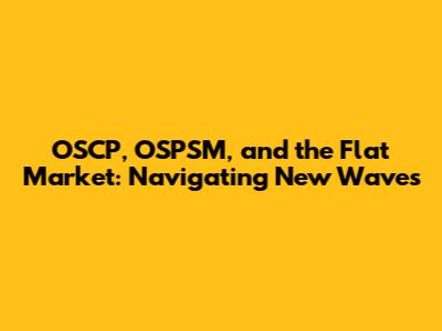 OSCP, OSPSM, and the Flat Market: Navigating New Waves