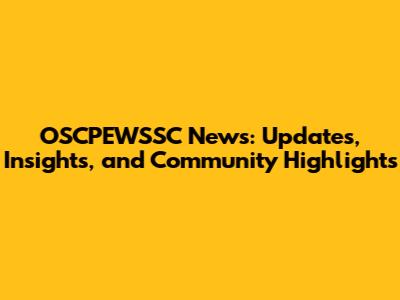 OSCPEWSSC News: Updates, Insights, and Community Highlights