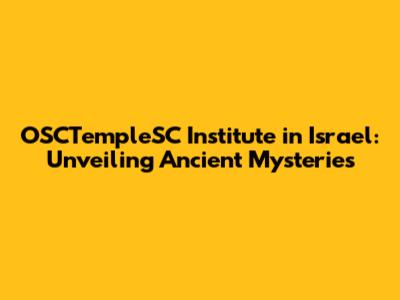 OSCTempleSC Institute in Israel: Unveiling Ancient Mysteries
