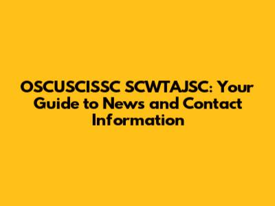 OSCUSCISSC SCWTAJSC: Your Guide to News and Contact Information